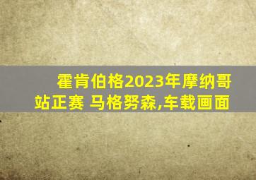 霍肯伯格2023年摩纳哥站正赛 马格努森,车载画面